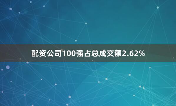 配资公司100强占总成交额2.62%