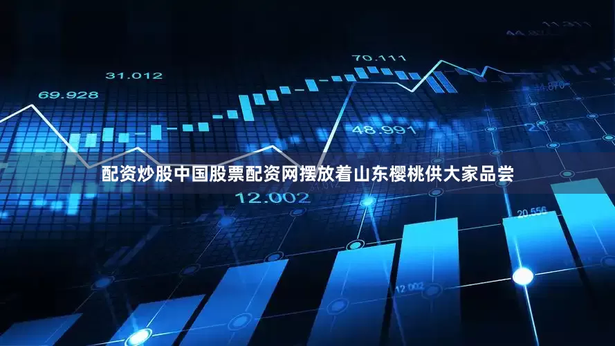 配资炒股中国股票配资网摆放着山东樱桃供大家品尝