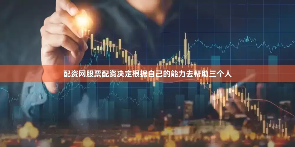 配资网股票配资决定根据自己的能力去帮助三个人