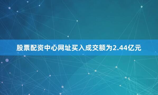 股票配资中心网址买入成交额为2.44亿元