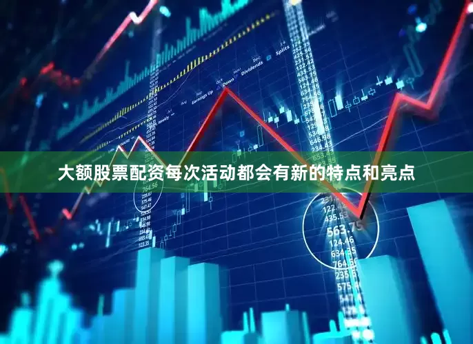 大额股票配资每次活动都会有新的特点和亮点