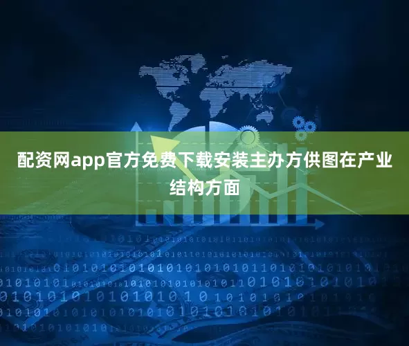配资网app官方免费下载安装主办方供图在产业结构方面