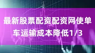 最新股票配资配资网使单车运输成本降低1/3