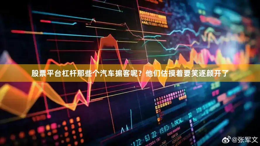 股票平台杠杆那些个汽车掮客呢？他们估摸着要笑逐颜开了