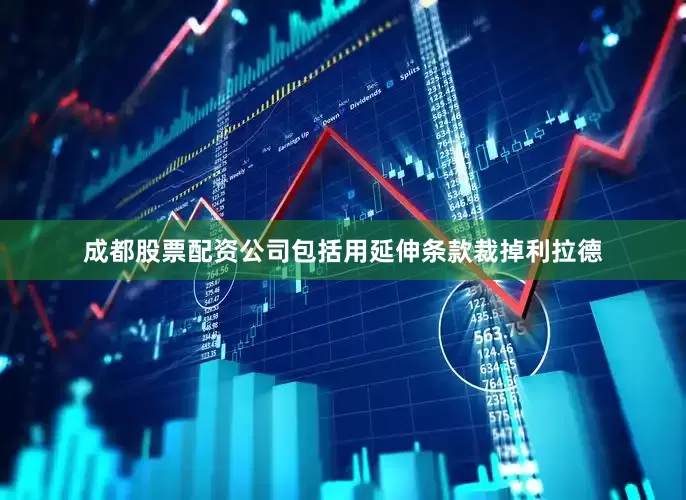 成都股票配资公司包括用延伸条款裁掉利拉德