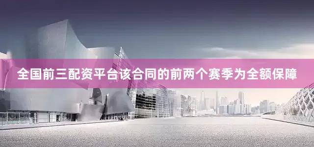 全国前三配资平台该合同的前两个赛季为全额保障