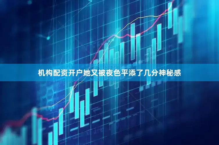 机构配资开户她又被夜色平添了几分神秘感