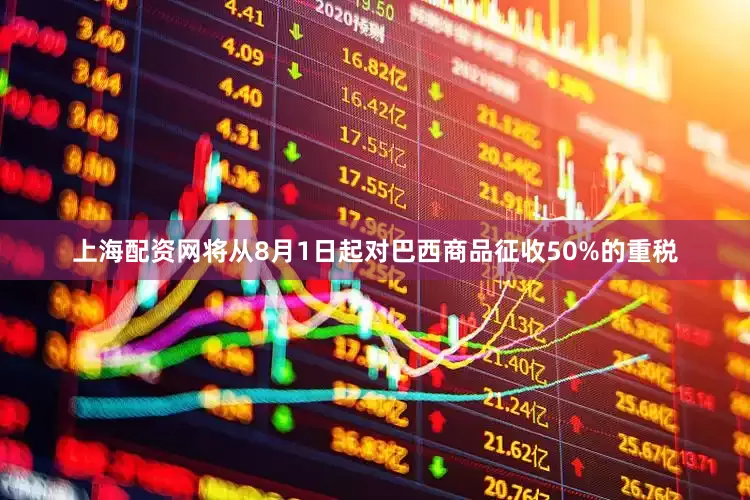 上海配资网将从8月1日起对巴西商品征收50%的重税
