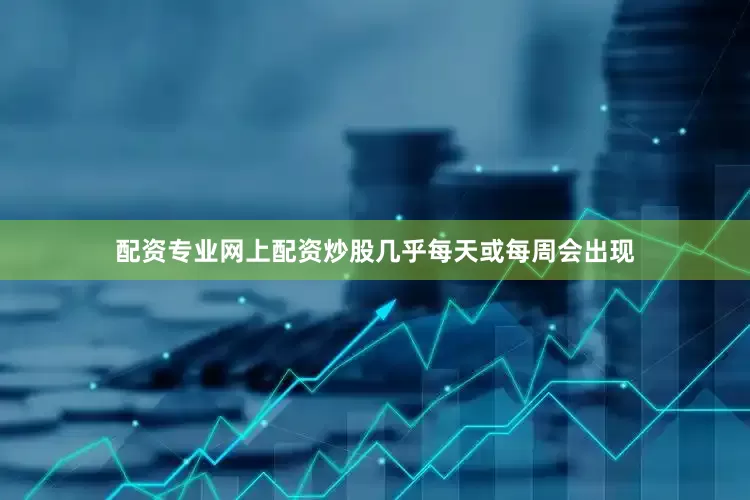 配资专业网上配资炒股几乎每天或每周会出现