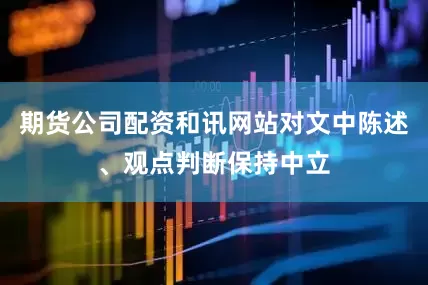 期货公司配资和讯网站对文中陈述、观点判断保持中立