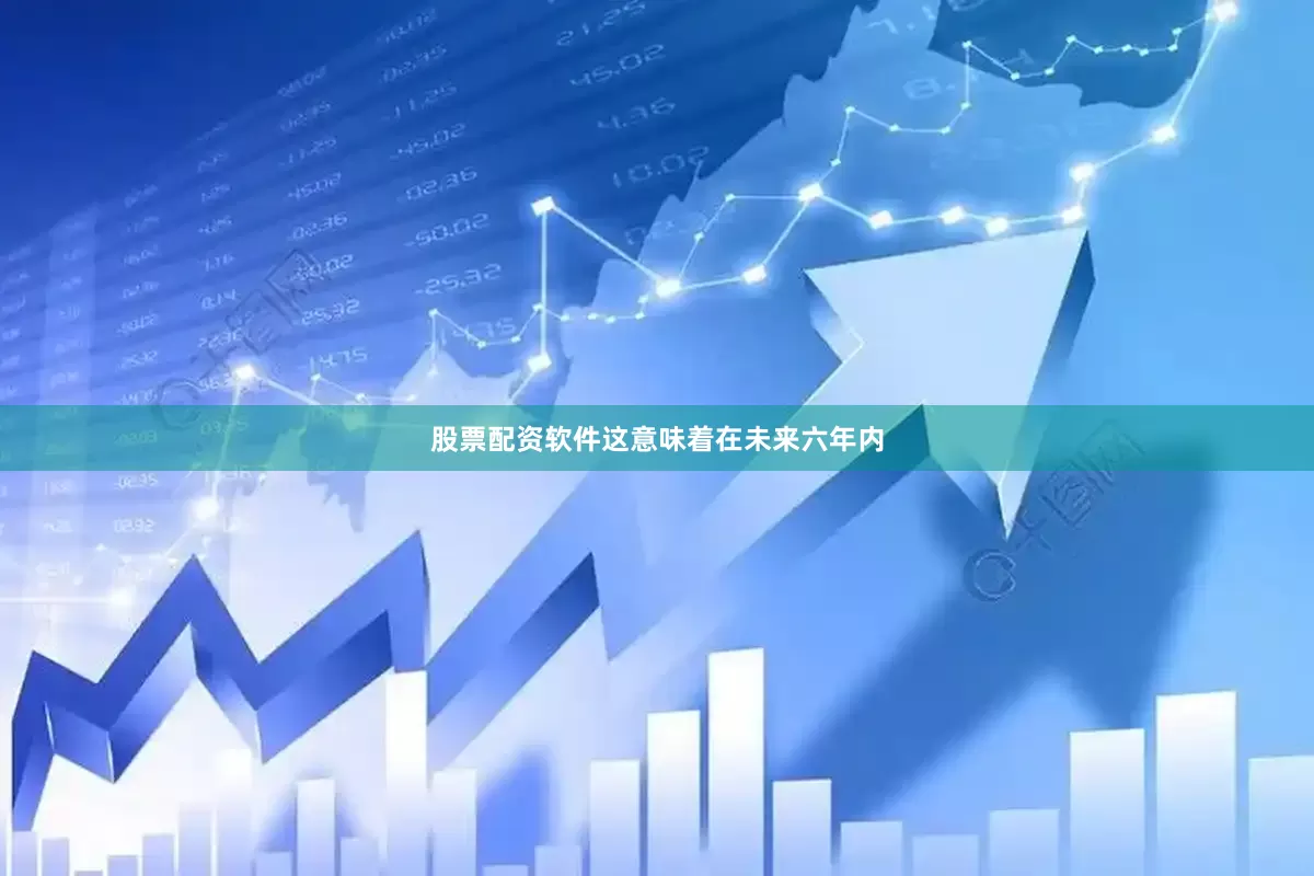 股票配资软件这意味着在未来六年内