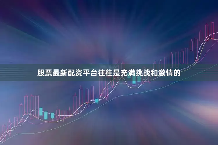 股票最新配资平台往往是充满挑战和激情的