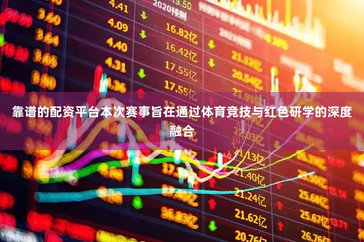 靠谱的配资平台本次赛事旨在通过体育竞技与红色研学的深度融合