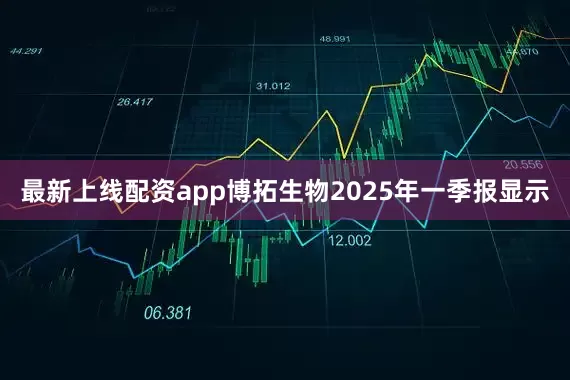 最新上线配资app博拓生物2025年一季报显示