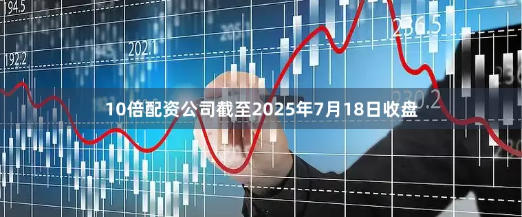 10倍配资公司截至2025年7月18日收盘