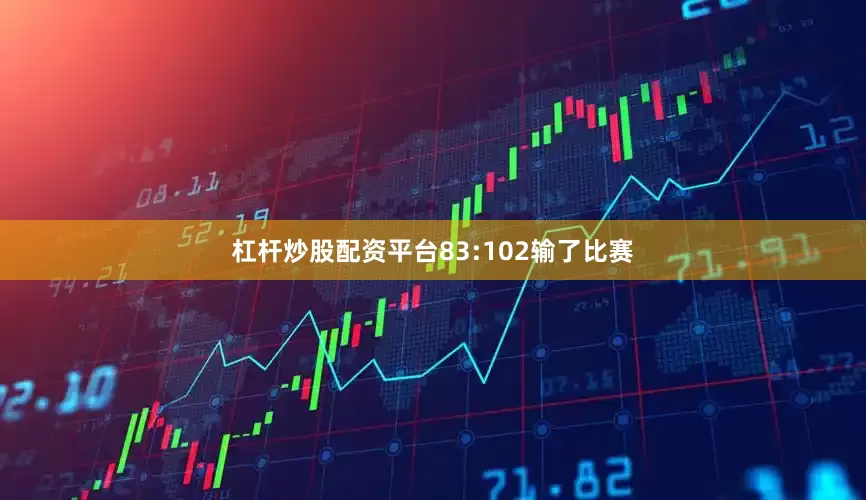 杠杆炒股配资平台83:102输了比赛