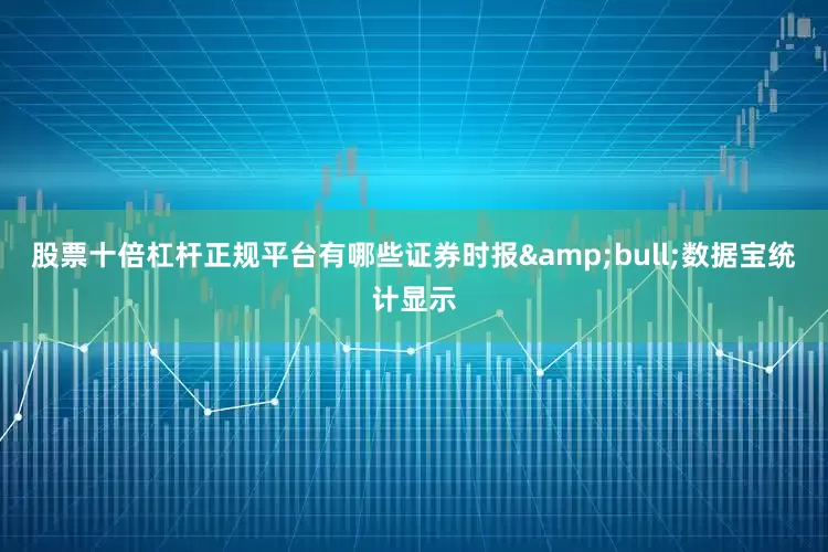 股票十倍杠杆正规平台有哪些证券时报•数据宝统计显示