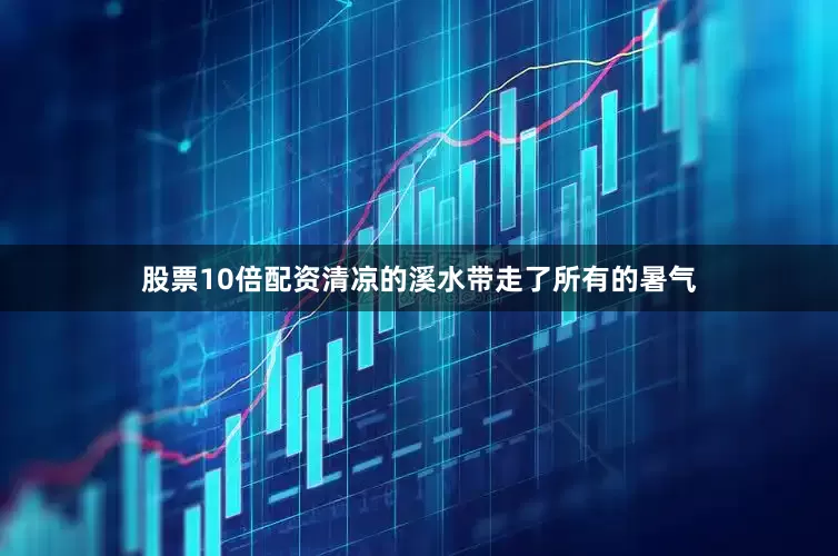 股票10倍配资清凉的溪水带走了所有的暑气