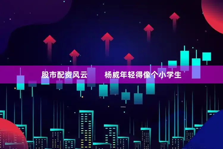 股市配资风云        杨威年轻得像个小学生
