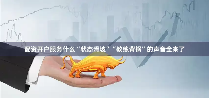 配资开户服务什么“状态滑坡”“教练背锅”的声音全来了