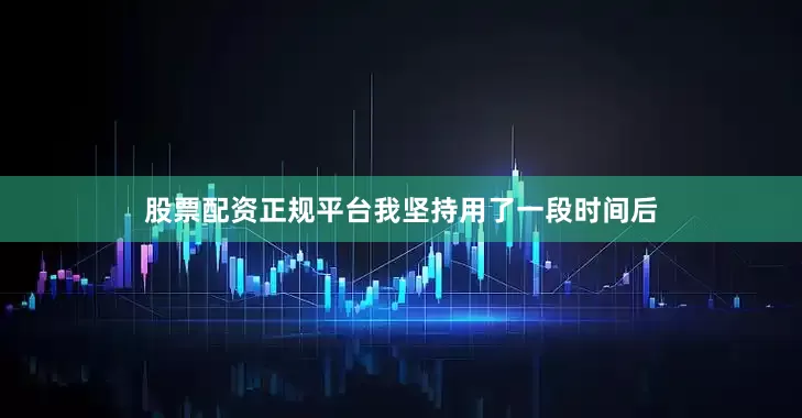 股票配资正规平台我坚持用了一段时间后