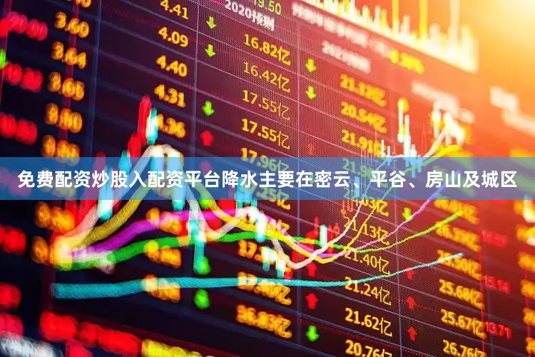 免费配资炒股入配资平台降水主要在密云、平谷、房山及城区