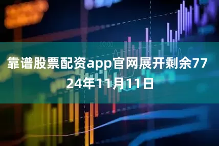 靠谱股票配资app官网展开剩余77 24年11月11日