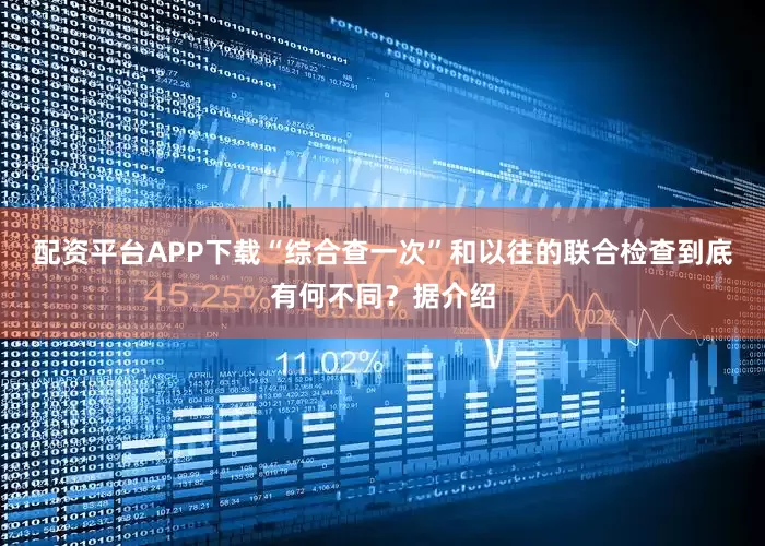 配资平台APP下载“综合查一次”和以往的联合检查到底有何不同？据介绍