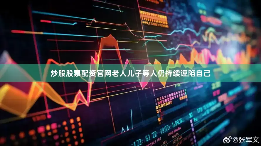 炒股股票配资官网老人儿子等人仍持续诬陷自己
