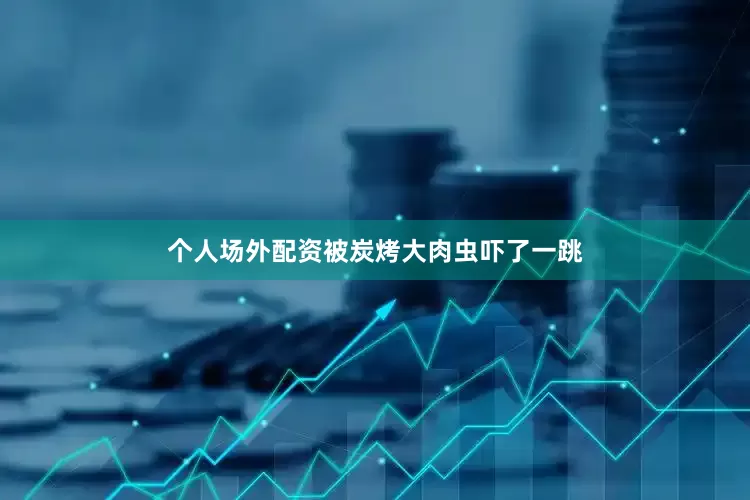 个人场外配资被炭烤大肉虫吓了一跳