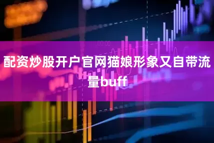 配资炒股开户官网猫娘形象又自带流量buff