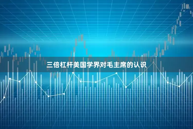 三倍杠杆美国学界对毛主席的认识
