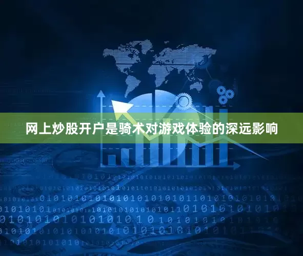 网上炒股开户是骑术对游戏体验的深远影响