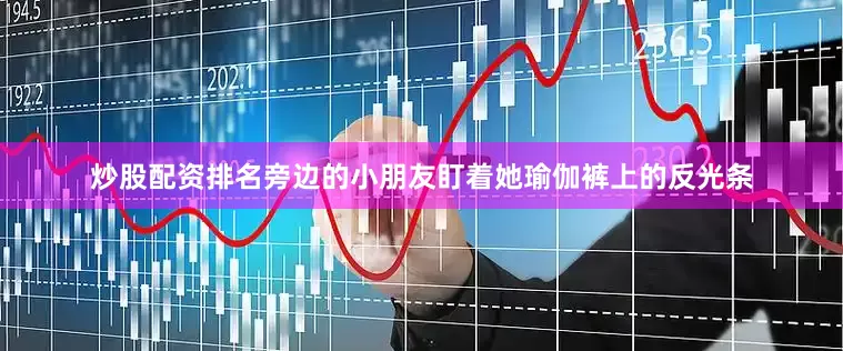 炒股配资排名旁边的小朋友盯着她瑜伽裤上的反光条