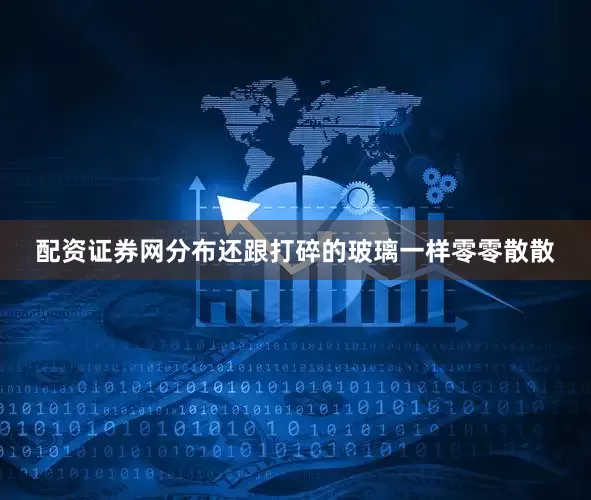 配资证券网分布还跟打碎的玻璃一样零零散散