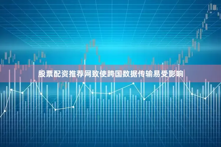 股票配资推荐网致使跨国数据传输易受影响