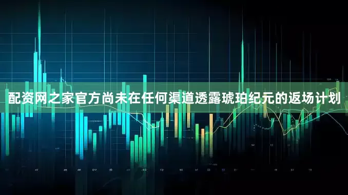 配资网之家官方尚未在任何渠道透露琥珀纪元的返场计划
