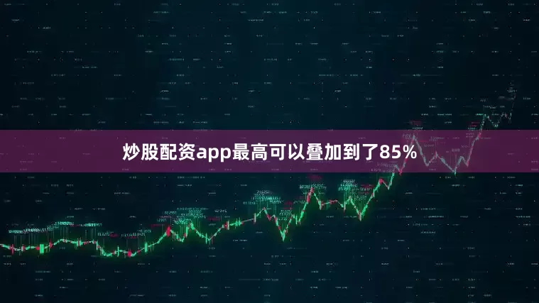 炒股配资app最高可以叠加到了85%