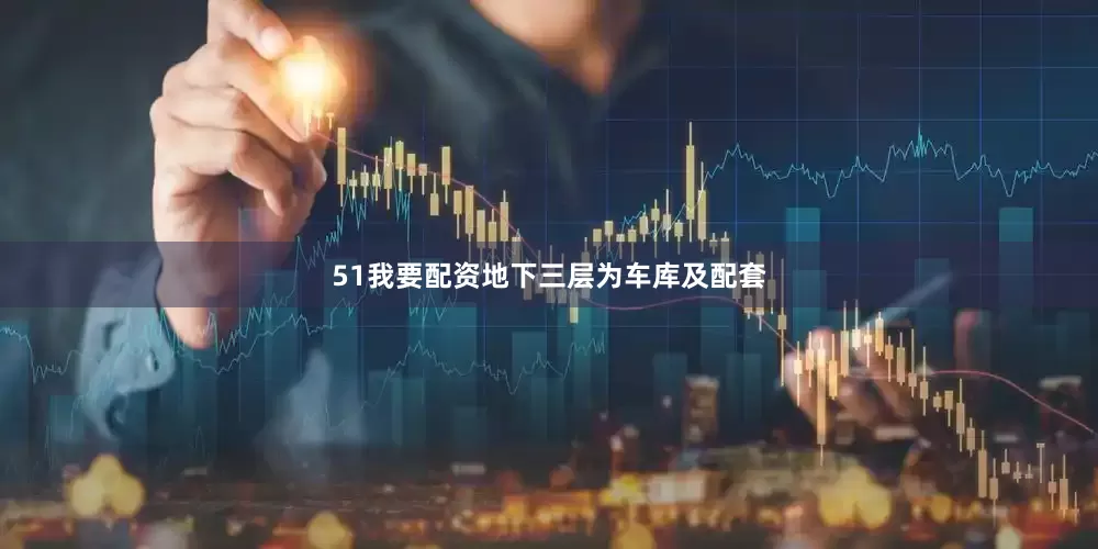 51我要配资地下三层为车库及配套