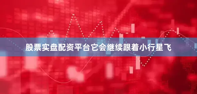 股票实盘配资平台它会继续跟着小行星飞