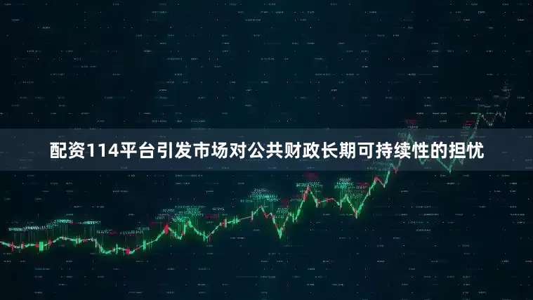配资114平台引发市场对公共财政长期可持续性的担忧