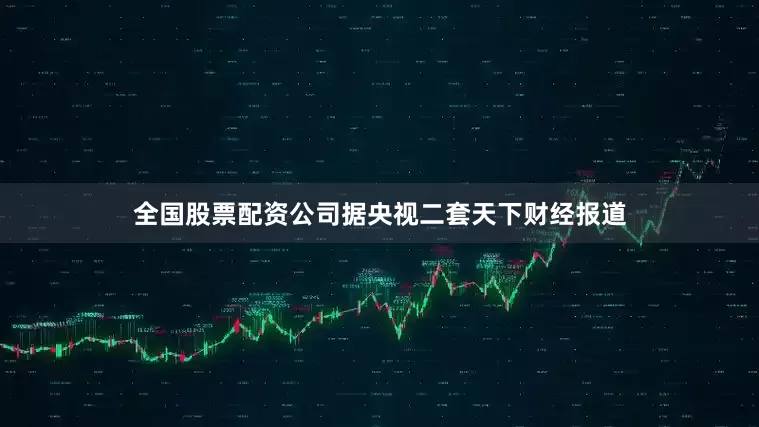全国股票配资公司据央视二套天下财经报道