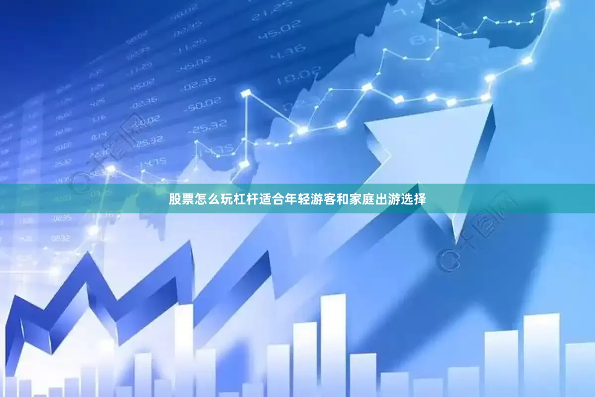 股票怎么玩杠杆适合年轻游客和家庭出游选择