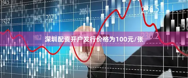 深圳配资开户发行价格为100元/张