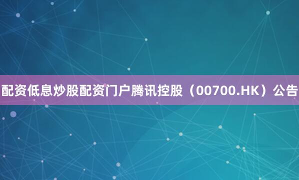配资低息炒股配资门户腾讯控股（00700.HK）公告