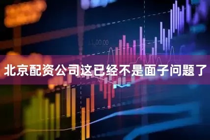 北京配资公司这已经不是面子问题了