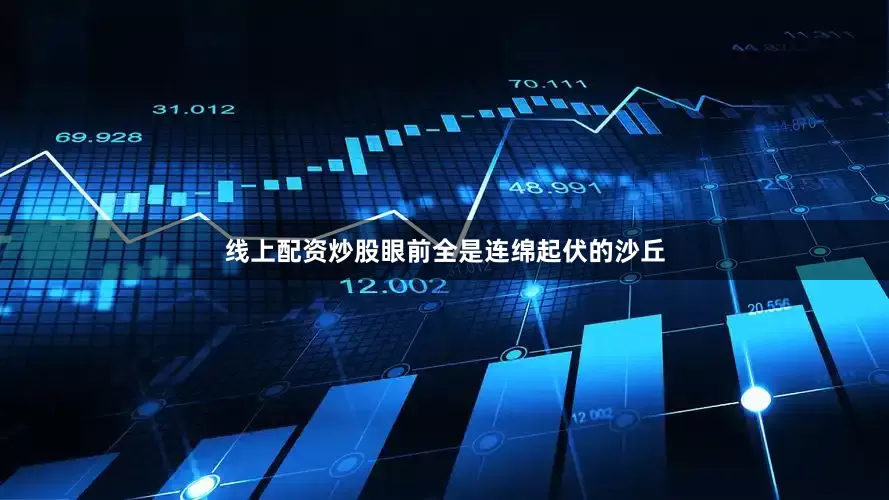 线上配资炒股眼前全是连绵起伏的沙丘