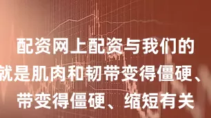 配资网上配资与我们的“筋”也就是肌肉和韧带变得僵硬、缩短有关