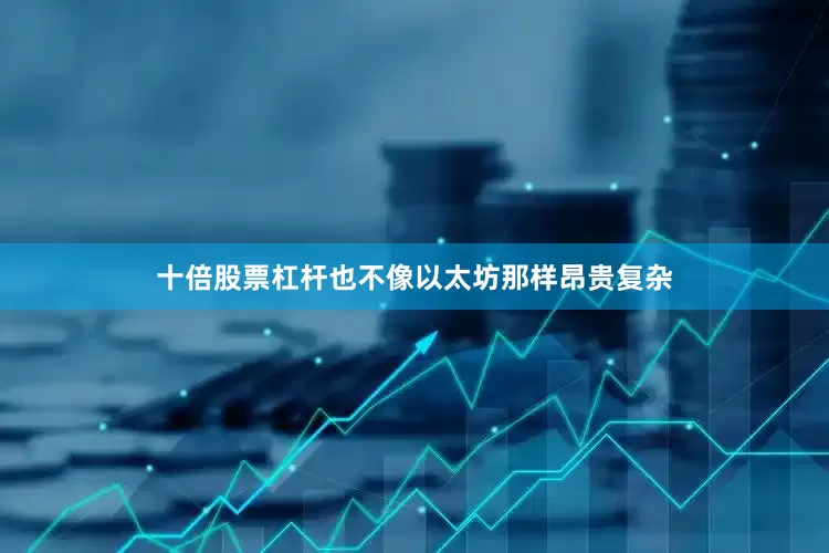 十倍股票杠杆也不像以太坊那样昂贵复杂